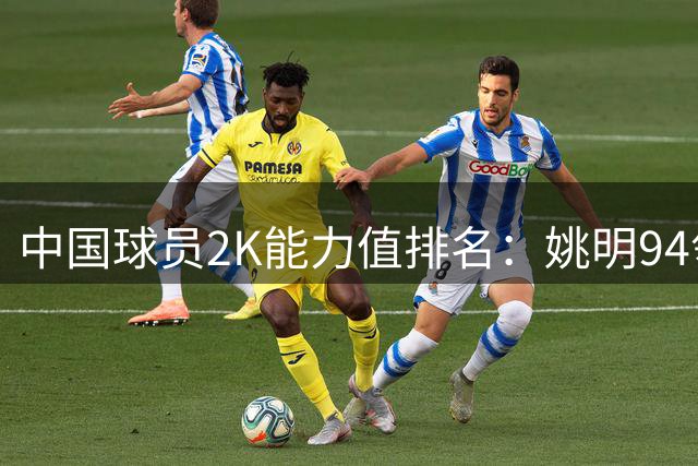 中国球员2K能力值排名：姚明94领跑，李凯尔81第二