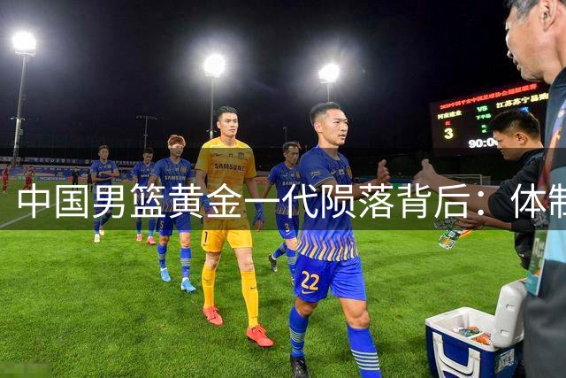 中国男篮黄金一代陨落背后：体制之殇与两大巨星被毁内幕