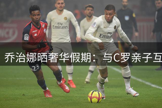 乔治娜晒奢华假期：与C罗亲子互动 性感比基尼吸睛