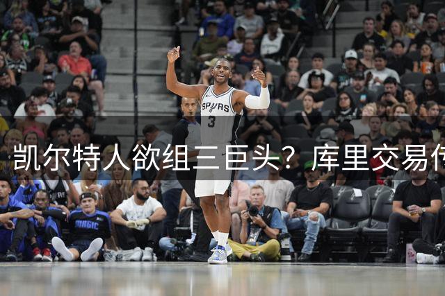 凯尔特人欲组三巨头？库里交易传闻引发热议