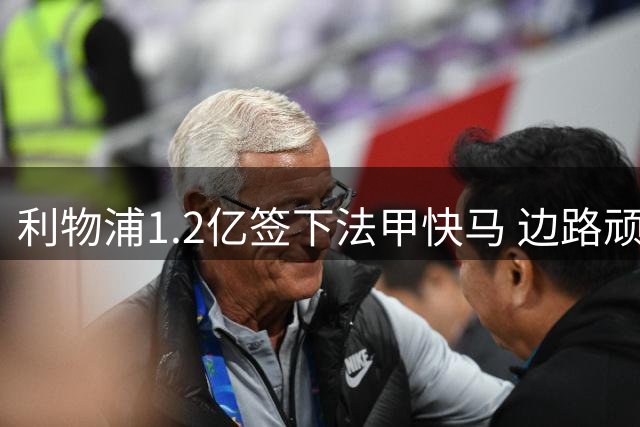 利物浦1.2亿签下法甲快马 边路顽疾待解