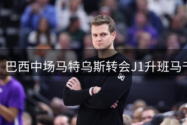 巴西中场马特乌斯转会J1升班马千叶市原