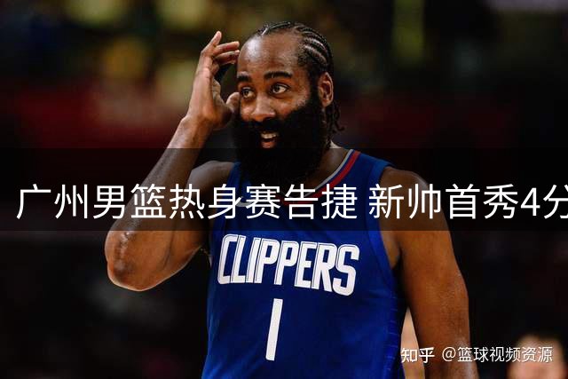广州男篮热身赛告捷 新帅首秀4分险胜
