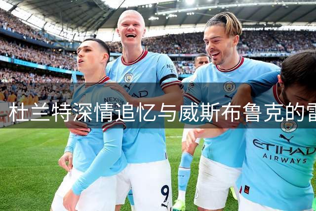 杜兰特深情追忆与威斯布鲁克的雷霆岁月