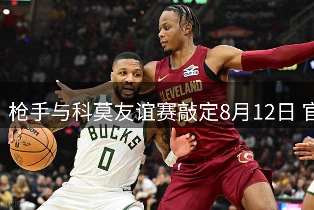 枪手与科莫友谊赛敲定8月12日 官网博客现访问异常
