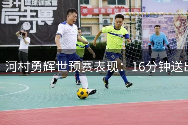 河村勇辉世预赛表现：16分钟送出8次助攻助日本大胜