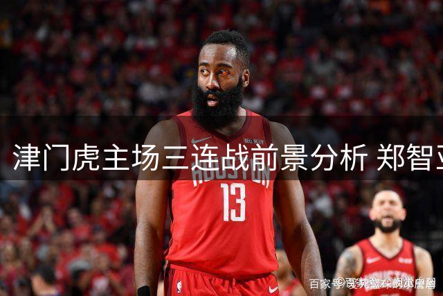 津门虎主场三连战前景分析 郑智亚冠梦遇强敌挑战