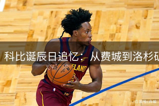 科比诞辰日追忆：从费城到洛杉矶的篮球传奇之路