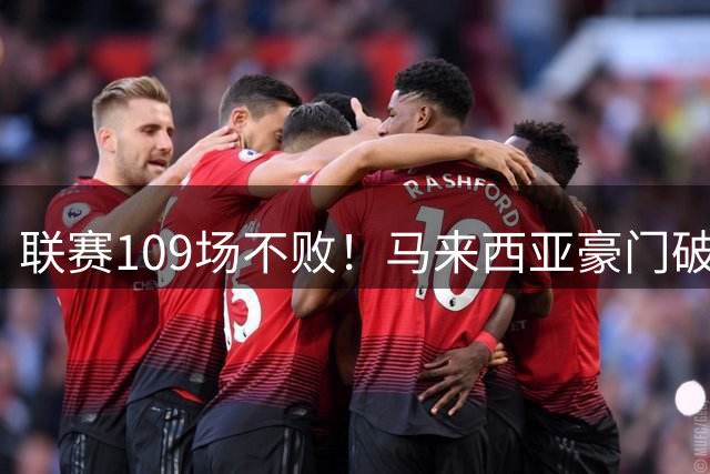 联赛109场不败！马来西亚豪门破32年记录 亚冠碾压中超球队