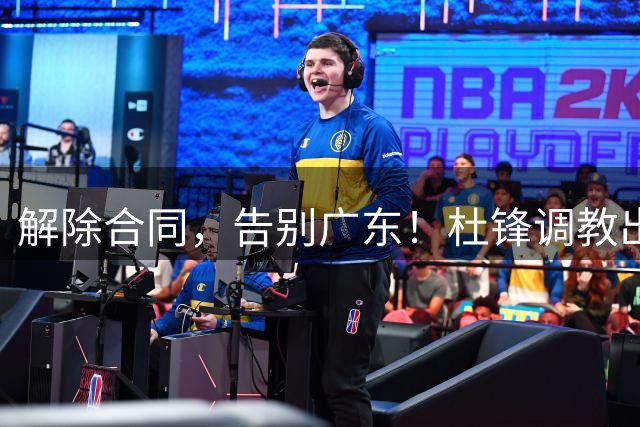 解除合同，告别广东！杜锋调教出来的中锋走了，冲NCAA，年薪曝光