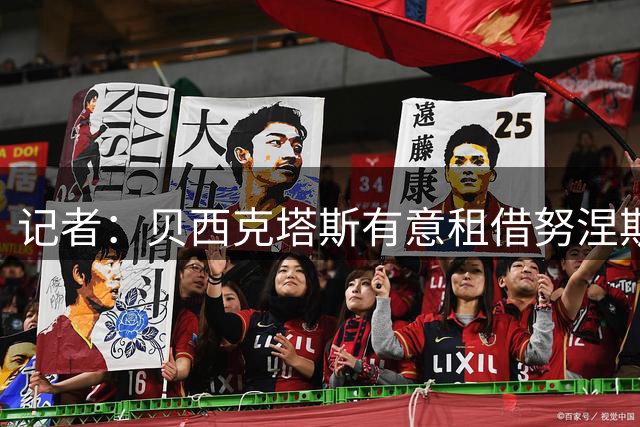 记者：贝西克塔斯有意租借努涅斯，接近与球员达成协议