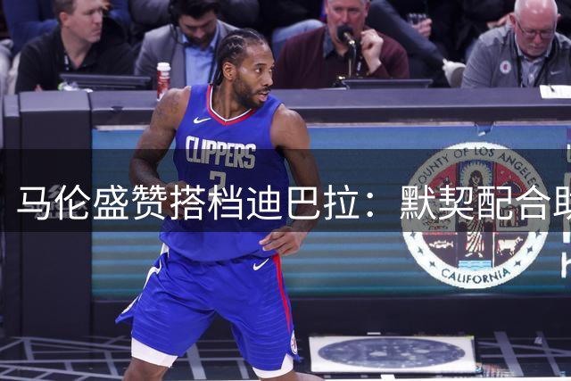 马伦盛赞搭档迪巴拉：默契配合助我连场破门