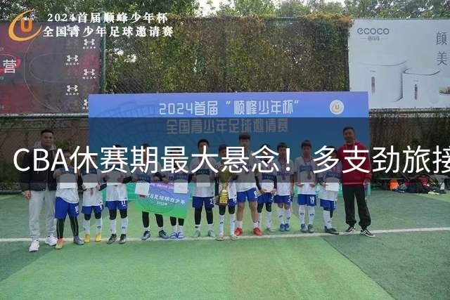 CBA休赛期最大悬念！多支劲旅接连出局，胡金秋花落谁家悬念丛生