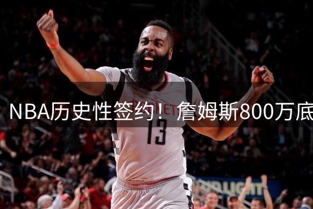 NBA历史性签约！詹姆斯800万底薪暗藏玄机 76人被迫签下"不平等条约