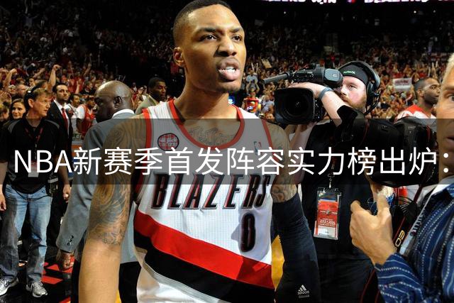 NBA新赛季首发阵容实力榜出炉：76人傲视群雄 湖人跌出前15